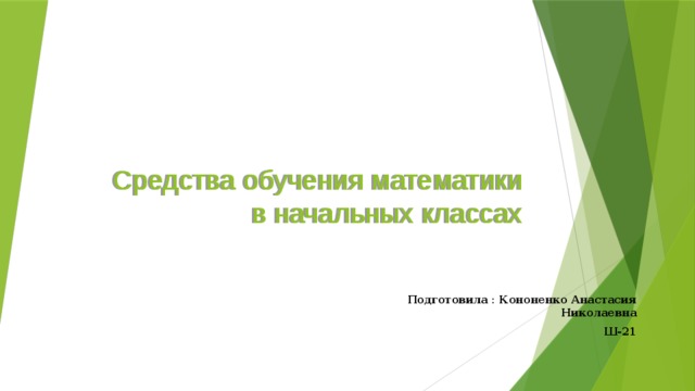 Средства обучения математики в начальных классах Подготовила : Кононенко Анастасия Николаевна Ш-21