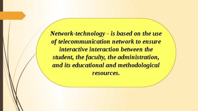 Network-technology - is based on the use of telecommunication network to ensure interactive interaction between the student, the faculty, the administration, and its educational and methodological resources.
