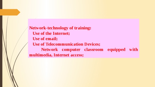 Network-technology of training:  Use of the Internet;  Use of email;  Use of Telecommunication Devices;  Network computer classroom equipped with multimedia, Internet access;