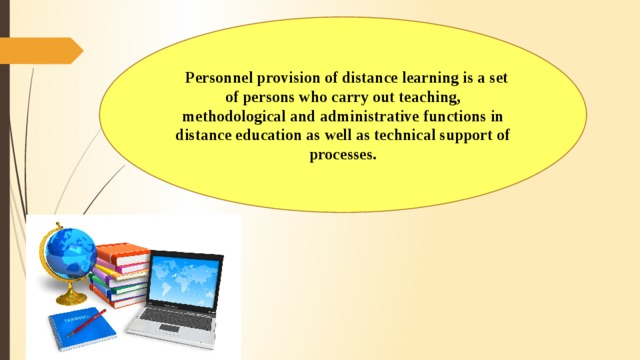    Personnel provision of distance learning is a set of persons who carry out teaching, methodological and administrative functions in distance education as well as technical support of processes.