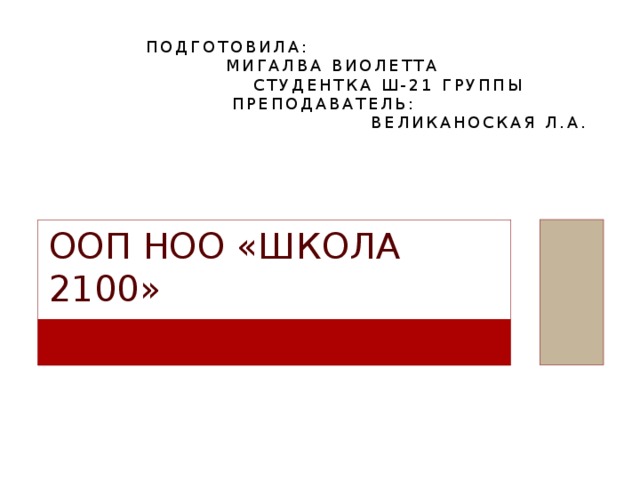 Подготовила: Мигалва Виолетта студентка Ш-21 группы Преподаватель: Великаноская Л.А. ООП НОО «Школа 2100»