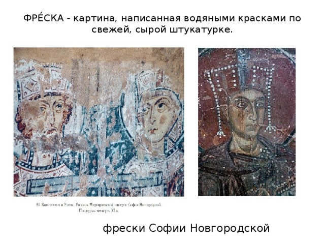 ФРЕ́СКА - картина, написанная водяными красками по свежей, сырой штукатурке.   фрески Софии Новгородской