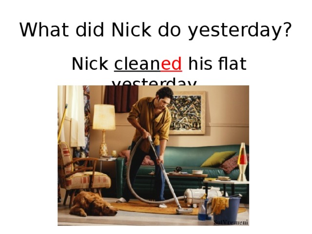 What did Nick do yesterday?  Nick clean ed his flat yesterday.