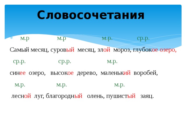 Словосочетания  м.р  м.р м.р. ср.р. Самый месяц, суров ый месяц, зл ой мороз, глубок ое озеро,  ср.р. ср.р. м.р. син ее озеро, высок ое дерево, маленьк ий воробей,  м.р. м.р. м.р.  лесн ой луг, благородн ый олень, пушист ый заяц.