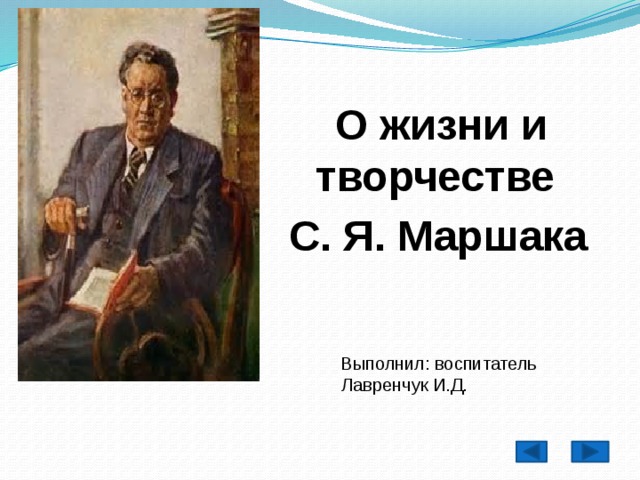 О жизни и творчестве С. Я. Маршака   Выполнил: воспитатель  Лавренчук И.Д.