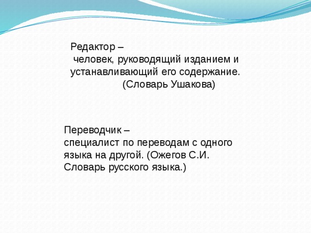Редактор –  человек, руководящий изданием и устанавливающий его содержание.  (Словарь Ушакова) Переводчик – специалист по переводам с одного языка на другой. (Ожегов С.И. Словарь русского языка.)