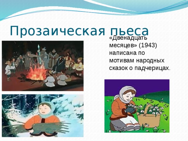 Прозаическая пьеса «Двенадцать месяцев» (1943) написана по мотивам народных сказок о падчерицах .