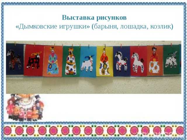 Выставка рисунков  «Дымковские игрушки» (барыня, лошадка, козлик)