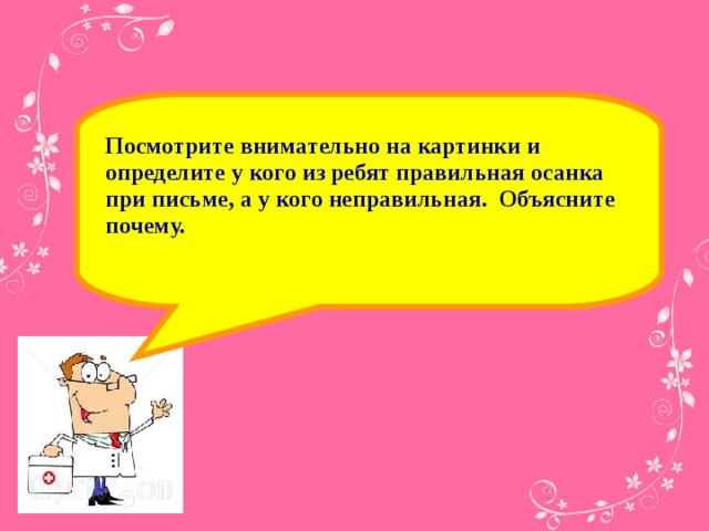 Посмотрите внимательно на картинки и определите у кого из ребят правильная осанка при письме, а у кого неправильная. Объясните почему.