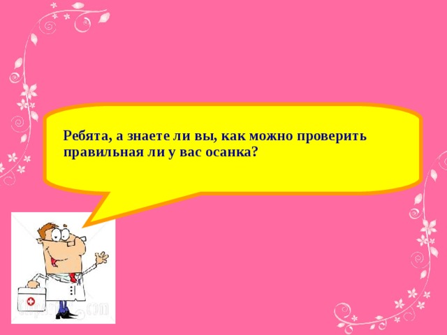 Ребята, а знаете ли вы, как можно проверить правильная ли у вас осанка?