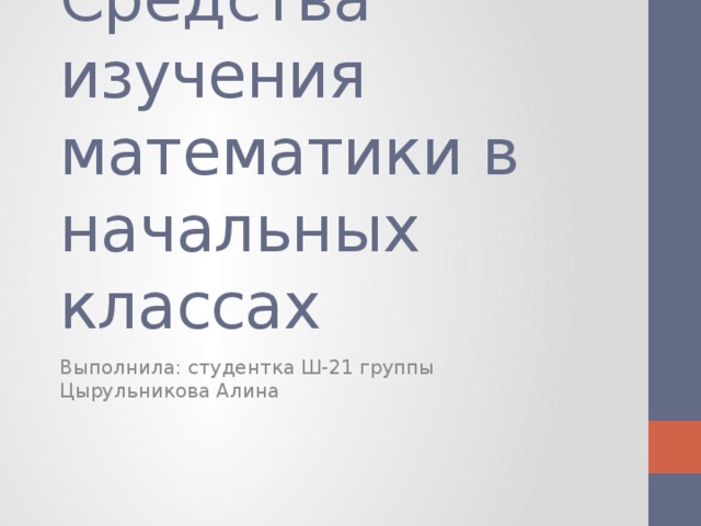 Средства изучения математики в начальных классах Выполнила: студентка Ш-21 группы Цырульникова Алина