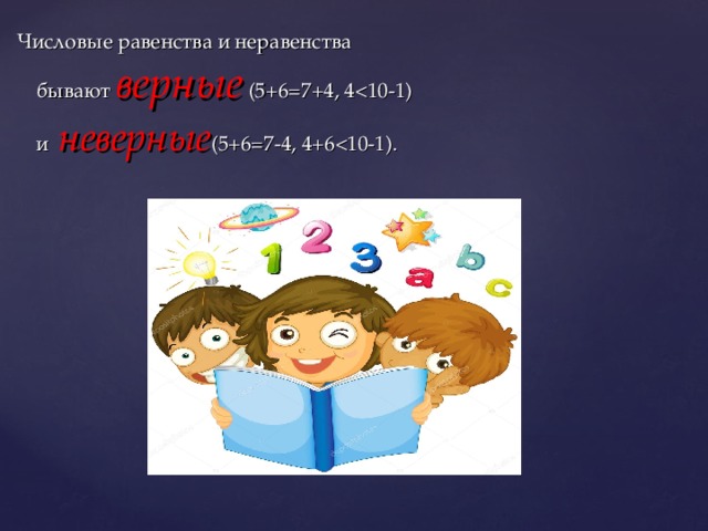 Числовые равенства и неравенства бывают  верные   (5+6=7+4, 4неверные (5+6=7-4, 4+6<10-1).