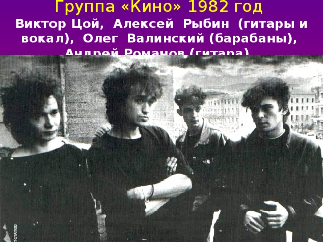 Группа «Кино» 1982 год  Виктор Цой, Алексей Рыбин (гитары и вокал), Олег Валинский (барабаны), Андрей Романов (гитара).