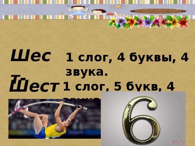 Шест-  1 слог, 4 буквы, 4 звука. Шесть - 1 слог, 5 букв, 4 звука.