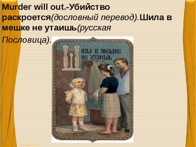 Murder will out.-Убийство раскроется (дословный перевод). Шила в мешке не утаишь (русская Пословица).