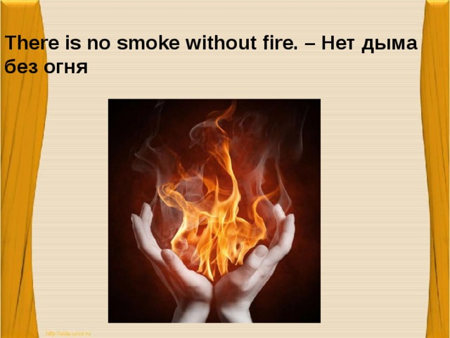 There is no smoke without fire. – Нет дыма без огня