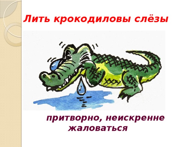 Лить крокодиловы слёзы  притворно, неискренне жаловаться  8