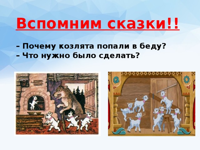 Вспомним сказки!! – Почему козлята попали в беду?  – Что нужно было сделать?