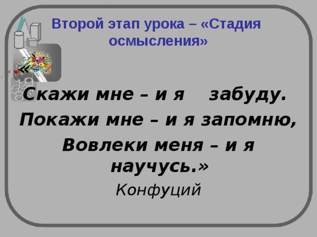 Второй этап урока – «Стадия осмысления»   « Скажи мне – и я забуду. Покажи мне – и я запомню, Вовлеки меня – и я научусь.» Конфуций