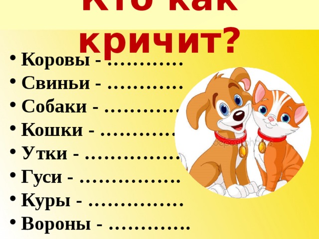 Кто как кричит? Коровы - ………… Свиньи - ………… Собаки - …………. Кошки - …………. Утки - …………… Гуси - ……………. Куры - …………… Вороны - ………….