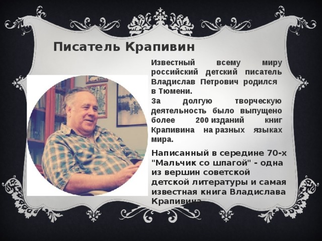 Писатель Крапивин   Известный всему миру российский детский писатель Владислав Петрович родился в Тюмени. За долгую творческую деятельность было выпущено более 200 изданий книг Крапивина на разных языках мира. Написанный в середине 70-х 