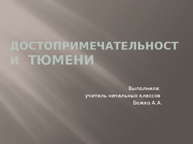 Достопримечательности Тюмени Выполнила: учитель начальных классов Божко А.А.