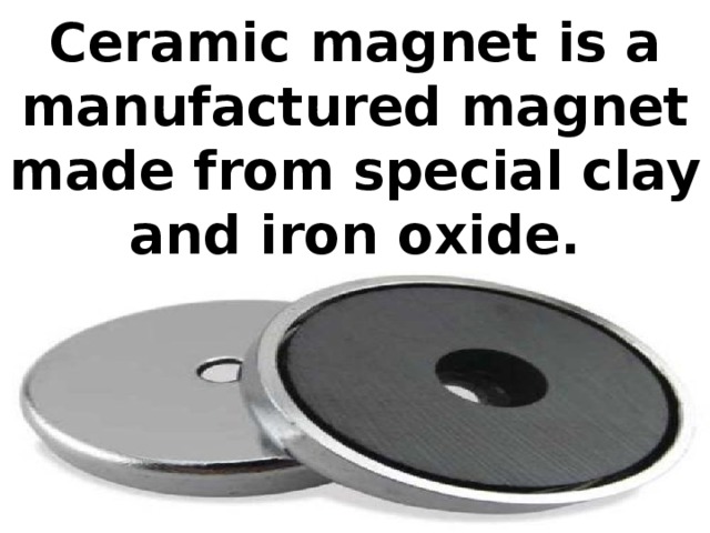 Ceramic magnet is a manufactured magnet made from special clay and iron oxide.