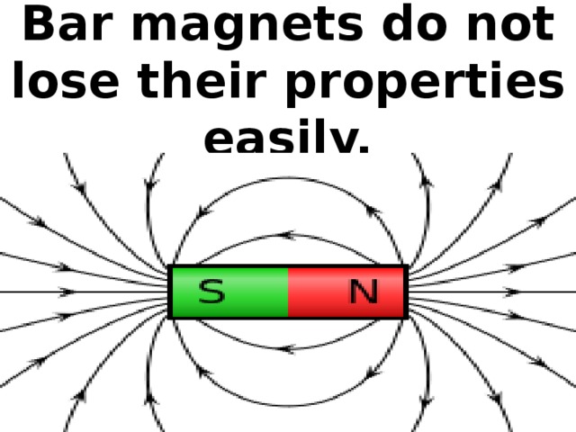 Bar magnets do not lose their properties easily.