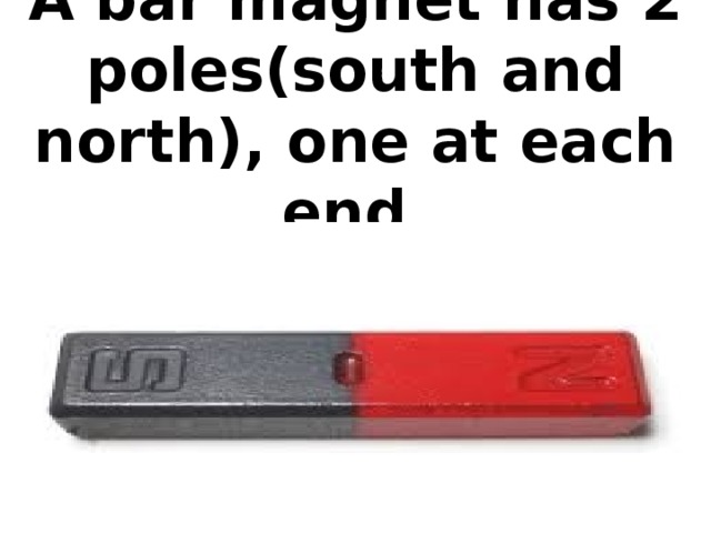 A bar magnet has 2 poles(south and north), one at each end.