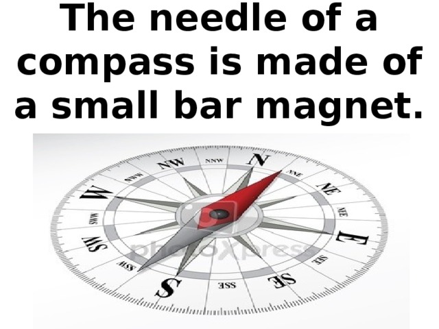 The needle of a compass is made of a small bar magnet.