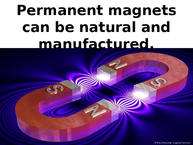 Permanent magnets can be natural and manufactured.
