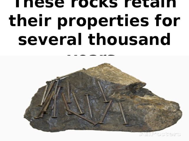 These rocks retain their properties for several thousand years.