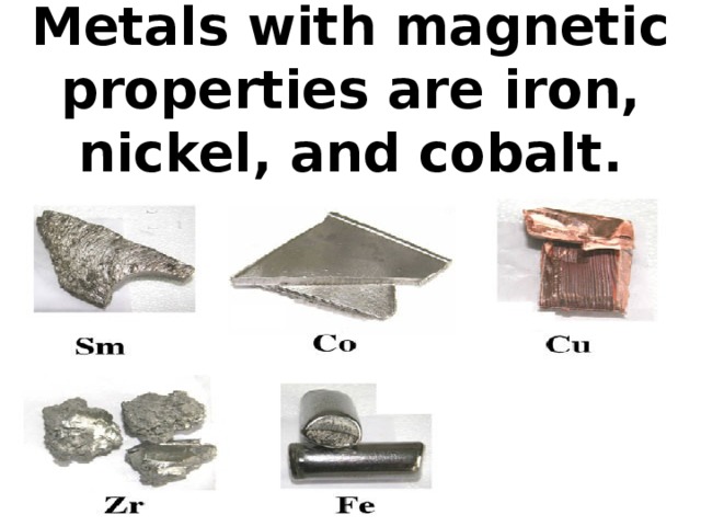 Metals with magnetic properties are iron, nickel, and cobalt.