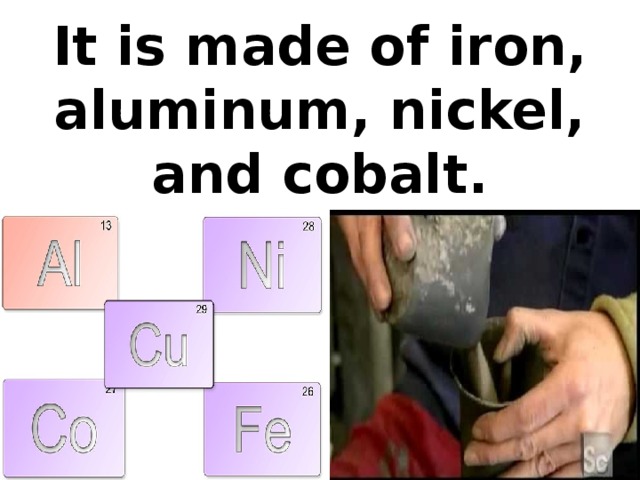 It is made of iron, aluminum, nickel, and cobalt.