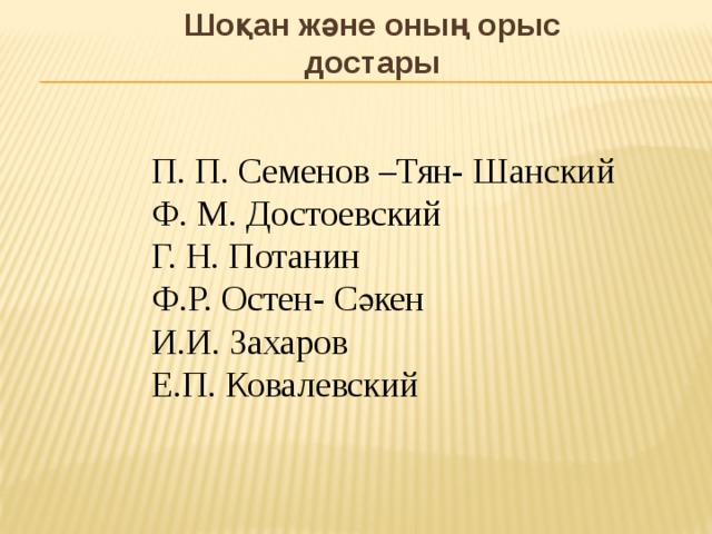 Шоқан және оның орыс достары П. П. Семенов –Тян- Шанский Ф. М. Достоевский Г. Н. Потанин Ф.Р. Остен- Сәкен И.И. Захаров Е.П. Ковалевский