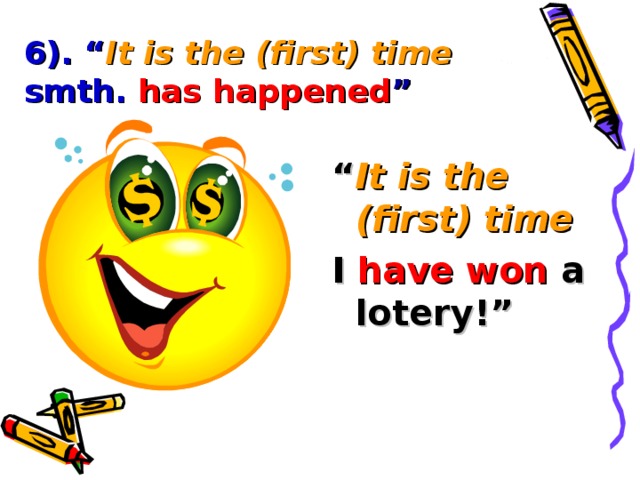 6). “ It is the (first) time smth. has happened ” “ It is the (first) time  I  have won  a lotery!”