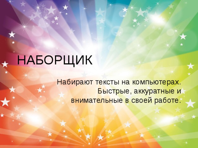 НАБОРЩИК Набирают тексты на компьютерах. Быстрые, аккуратные и внимательные в своей работе.