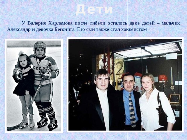 Дети  У Валерия Харламова после гибели осталось двое детей – мальчик Александр и девочка Бегонита. Его сын также стал хоккеистом.