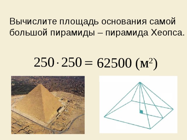 Вычислите площадь основания самой большой пирамиды – пирамида Хеопса . 62500 (м 2 )