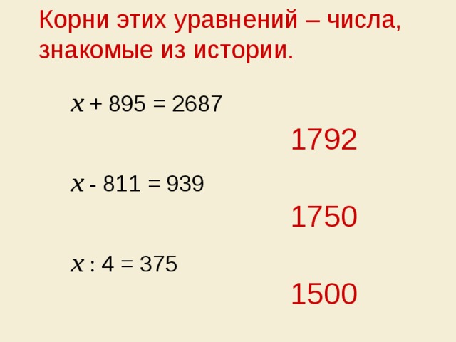 Корни этих уравнений – числа, знакомые из истории. х  + 895 = 2687 1792 х - 811 = 939 1750 х  : 4 = 375 1500