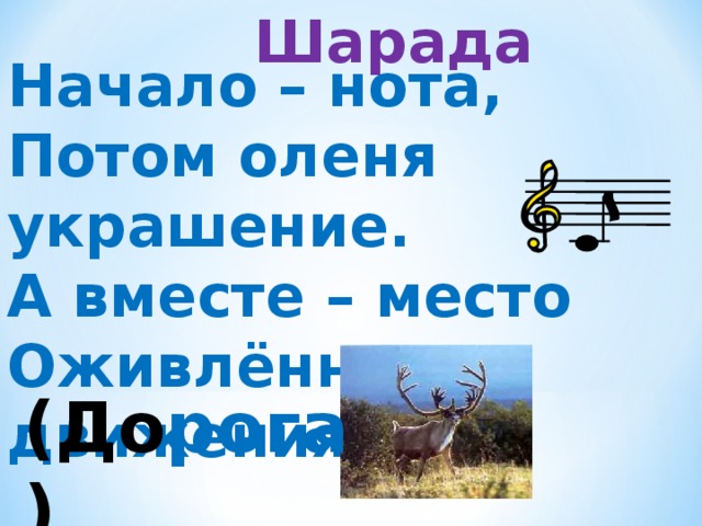 Шарада Начало – нота, Потом оленя украшение. А вместе – место Оживлённого движения. (До рога )