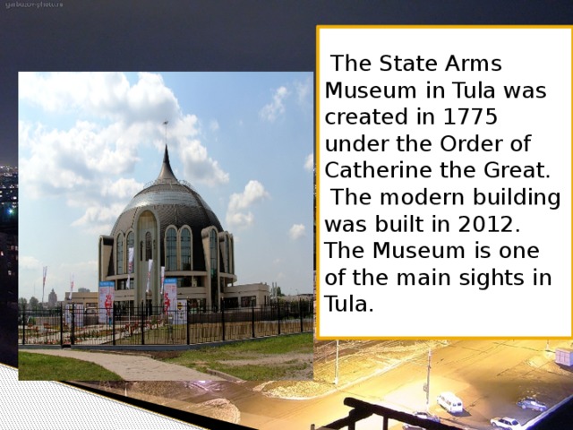 The State Arms Museum in Tula was created in 1775 under the Order of Catherine the Great.   The modern building was built in 2012. The Museum is one of the main sights in Tula.