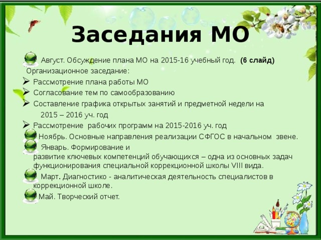 Заседания МО  Август. Обсуждение плана МО на 2015-16 учебный год.  (6 слайд)  Организационное заседание: Рассмотрение плана работы МО Согласование тем по самообразованию Составление графика открытых занятий и предметной недели на  2015 – 2016 уч. год