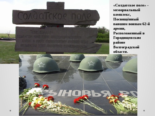 «Солдатское поле» - мемориальный комплекс, Посвящённый павшим воинам 62-й армии, Расположенный в Городищенском районе Волгоградской области.