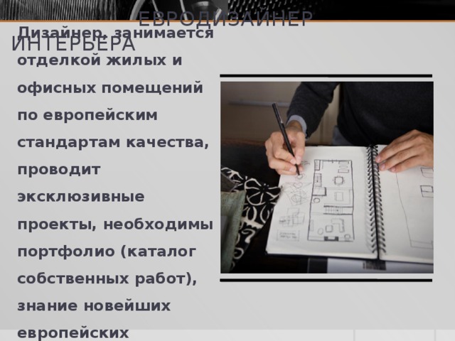 евродизайнер интерьера Дизайнер, занимается отделкой жилых и офисных помещений по европейским стандартам качества, проводит эксклюзивные проекты, необходимы портфолио (каталог собственных работ), знание новейших европейских разработок