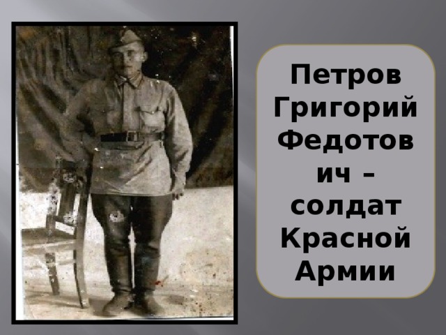 Петров Григорий Федотович – солдат Красной Армии Ушёл на фронт в 1941 году. В звании рядового до 1944 года воевал на Ленинградском фронте.