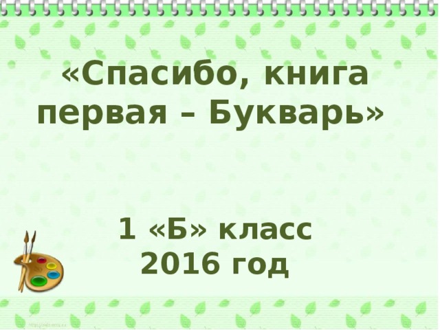 «Спасибо, книга первая – Букварь»   1 «Б» класс 2016 год