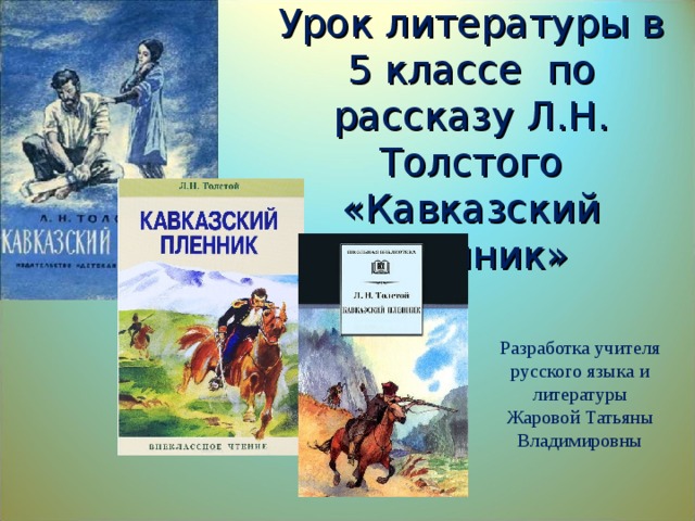 Урок литературы в 5 классе по рассказу Л.Н. Толстого «Кавказский пленник» Разработка учителя русского языка и литературы Жаровой Татьяны Владимировны