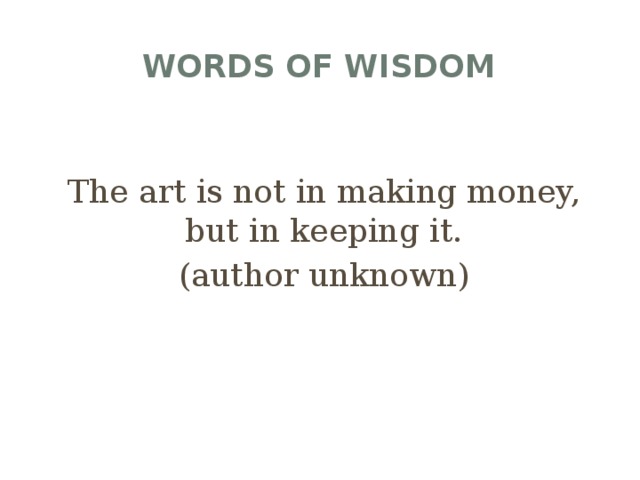 Words of wisdom The art is not in making money, but in keeping it. (author unknown)
