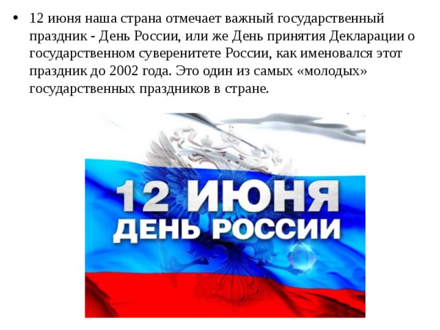 12 июня наша страна отмечает важный государственный праздник - День России, или же День принятия Декларации о государственном суверенитете России, как именовался этот праздник до 2002 года. Это один из самых «молодых» государственных праздников в стране.